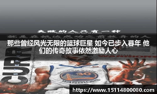 那些曾经风光无限的篮球巨星 如今已步入暮年 他们的传奇故事依然激励人心