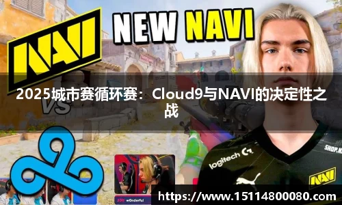 2025城市赛循环赛：Cloud9与NAVI的决定性之战