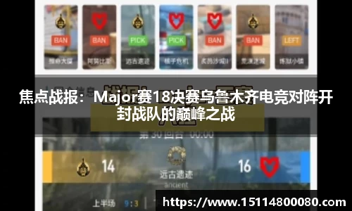 焦点战报：Major赛18决赛乌鲁木齐电竞对阵开封战队的巅峰之战