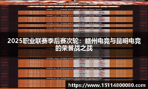 2025职业联赛季后赛次轮：赣州电竞与昆明电竞的荣誉战之战
