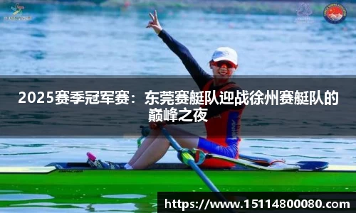 2025赛季冠军赛：东莞赛艇队迎战徐州赛艇队的巅峰之夜