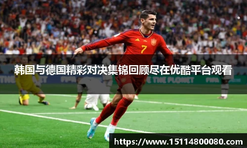 韩国与德国精彩对决集锦回顾尽在优酷平台观看