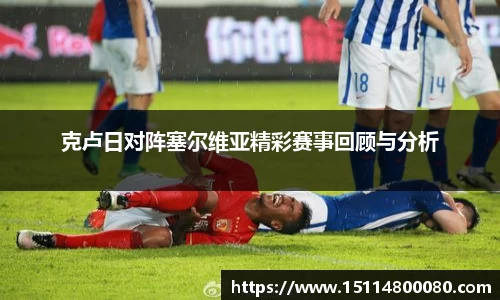 克卢日对阵塞尔维亚精彩赛事回顾与分析